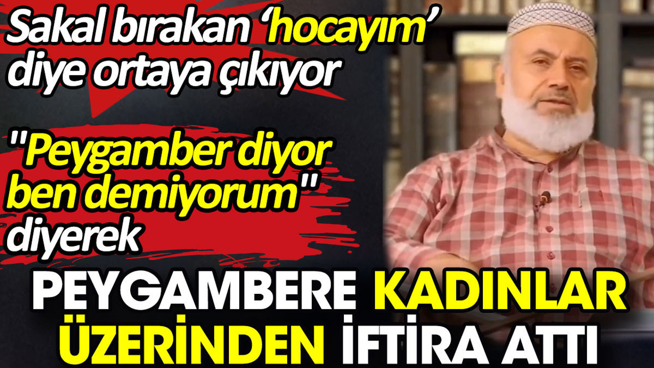 'Peygamber diyor, ben demiyorum' diyerek peygambere kadınlar üzerinden iftira attı