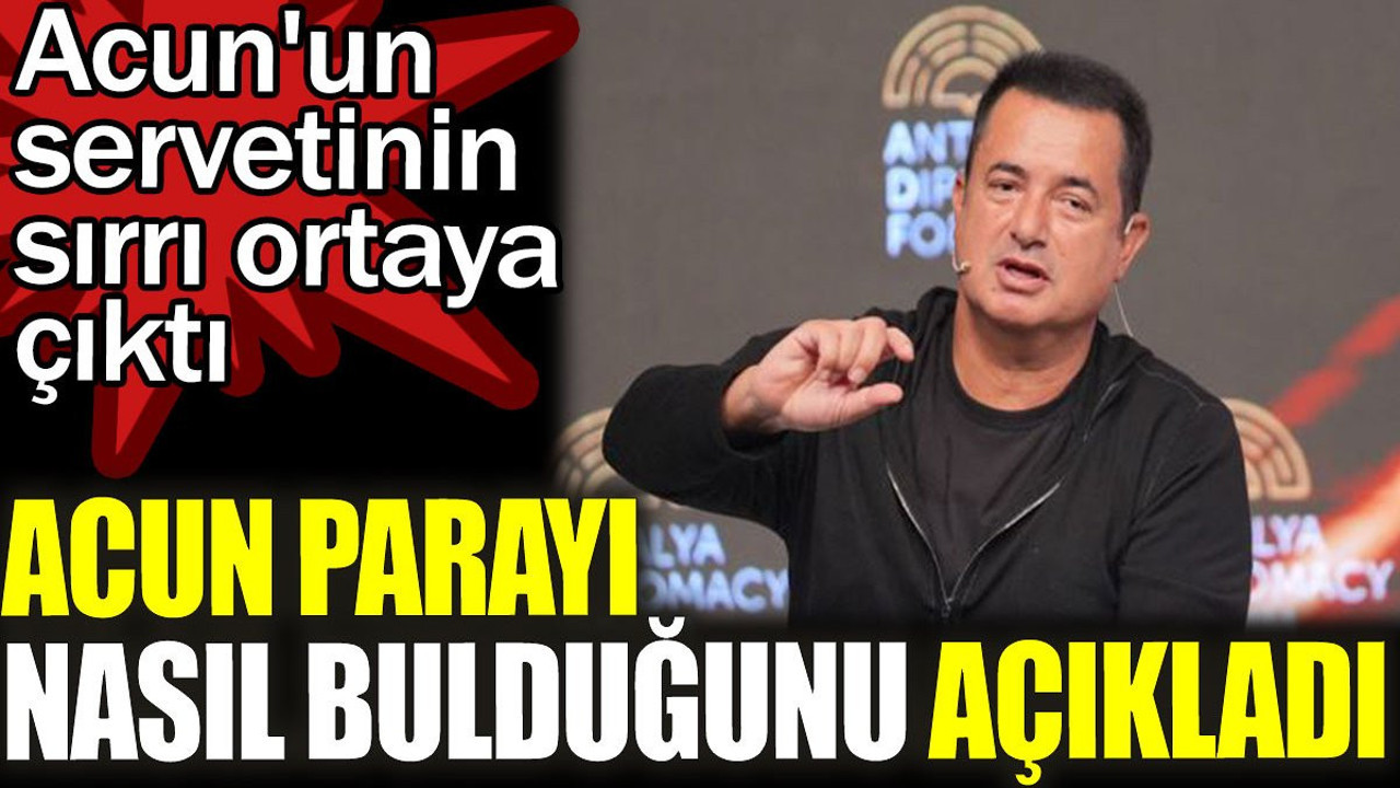 Acun parayı nasıl bulduğunu açıkladı. Acun'un servetinin sırrı ortaya çıktı