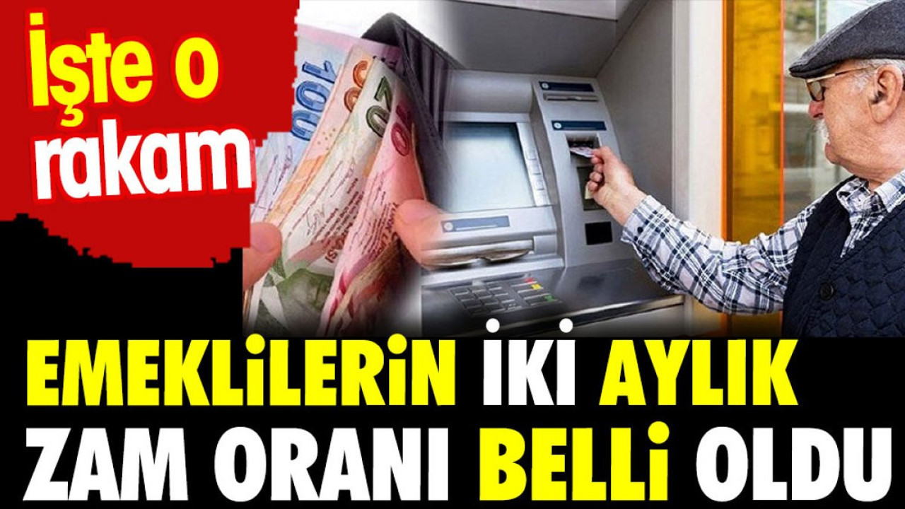 Emeklilerin iki aylık zam oranı belli oldu. İşte o rakam