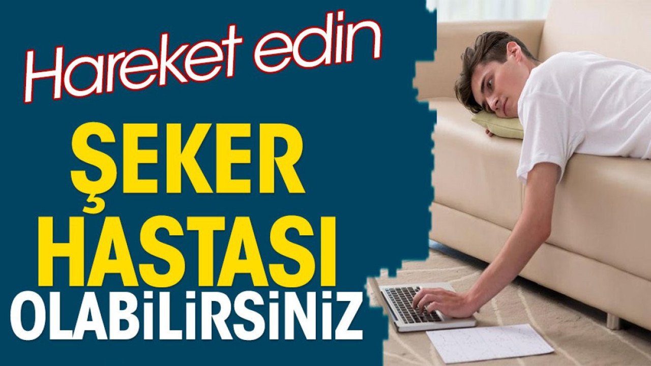 Hareket etmezseniz şeker hastası olabilirsiniz
