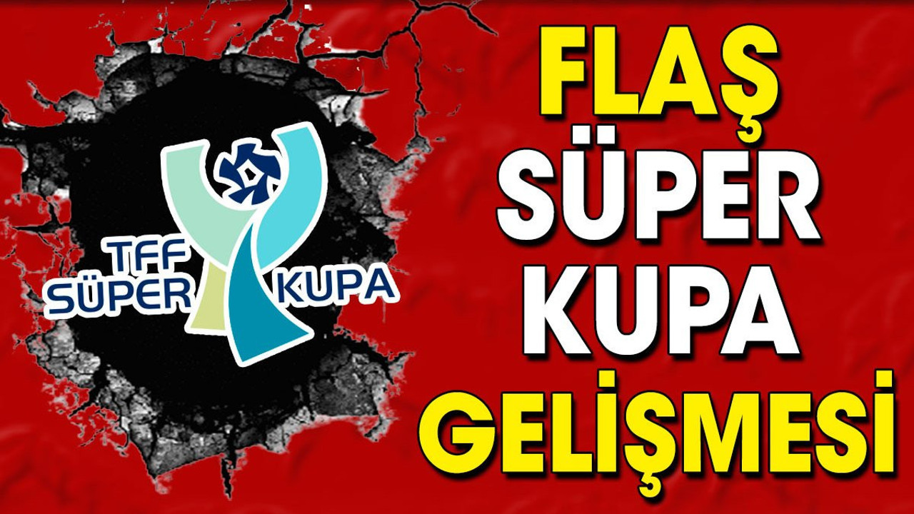 Süper Kupa ile ilgili flaş gelişme