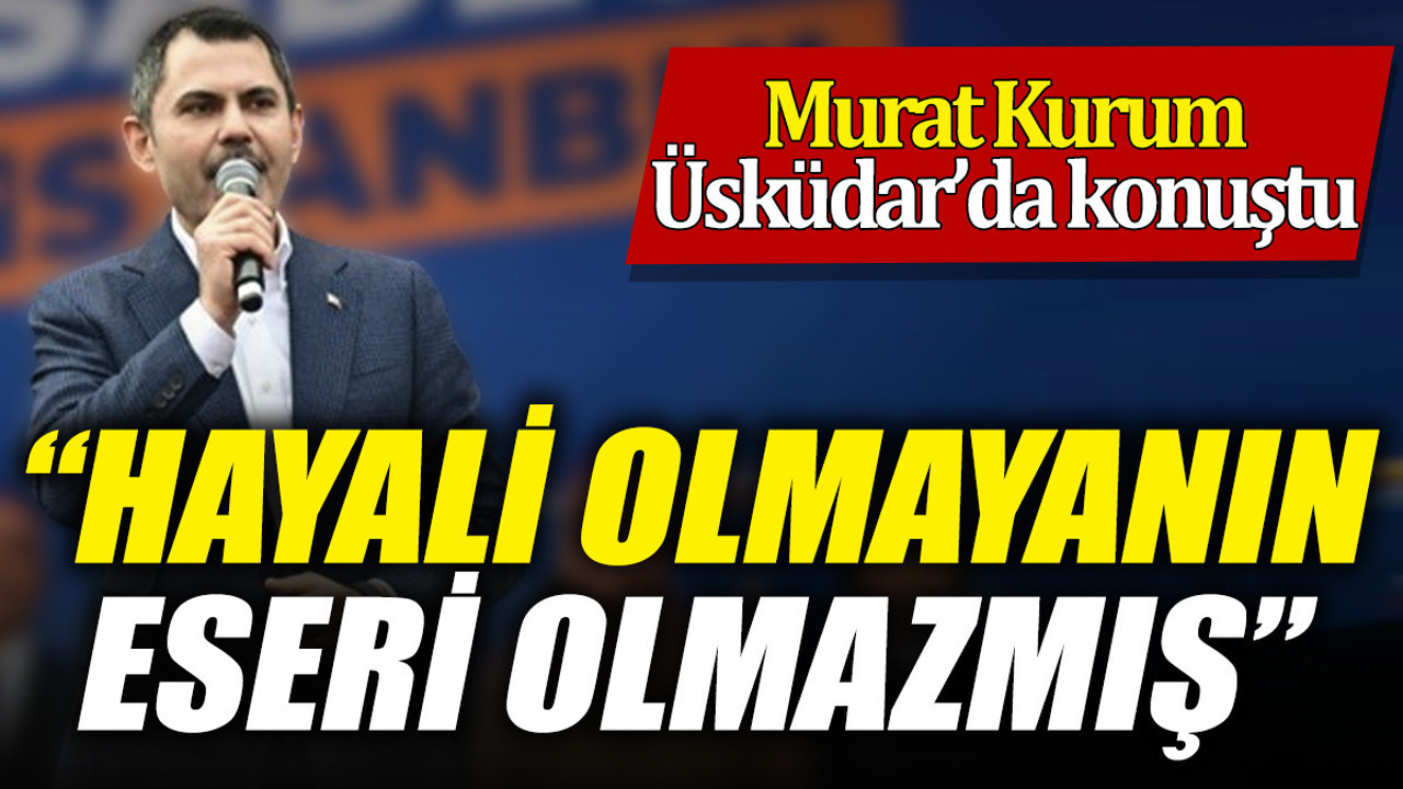 Murat Kurum Üsküdar'da konuştu 'Hayali olmayanın eseri olmaz'