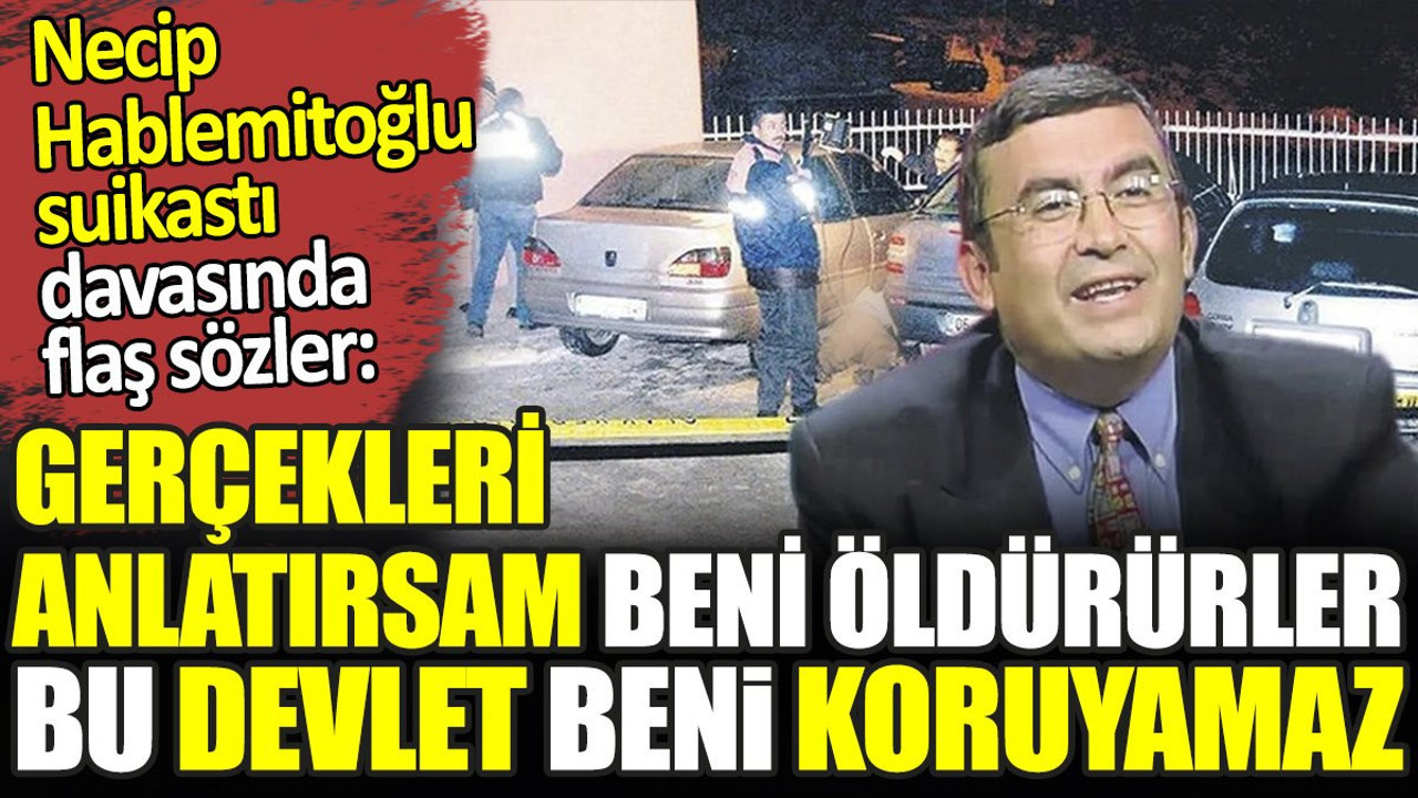 Necip Hablemitoğlu suikastı davasında flaş sözler. 'Gerçekleri anlatırsam beni öldürürler bu devlet beni koruyamaz'