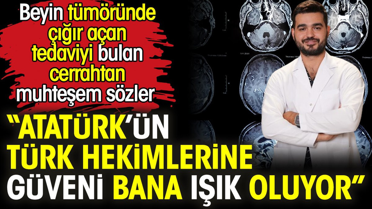 Beyin tümöründe çığır açan tedaviyi bulan cerrahtan muhteşem sözler: Atatürk’ün Türk hekimlerine güveni bana ışık oluyor