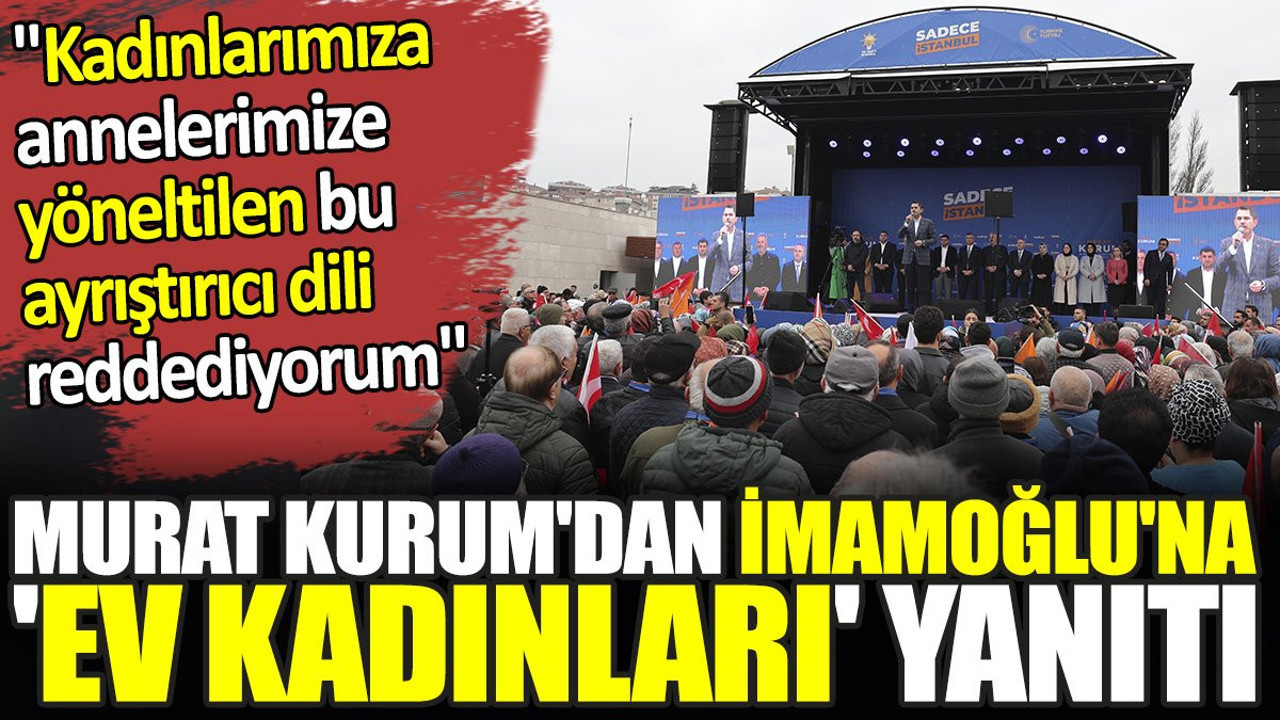 Murat Kurum'dan İmamoğlu'na 'ev kadınları' yanıtı. 'Kadınlarımıza, annelerimize yöneltilen bu ayrıştırıcı dili reddediyorum'