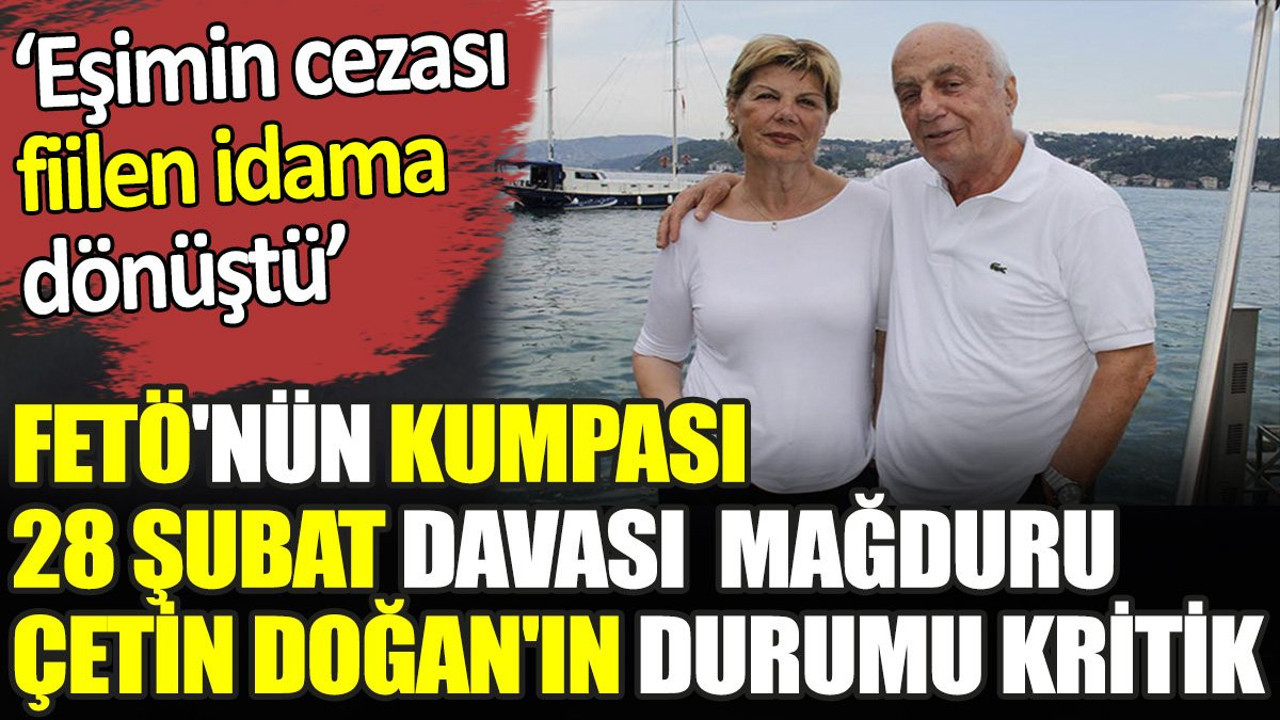 FETÖ'nün kumpası 28 Şubat davası mağduru Çetin Doğan'ın durumu kritik. ‘Eşimin cezası fiilen idama dönüştü’