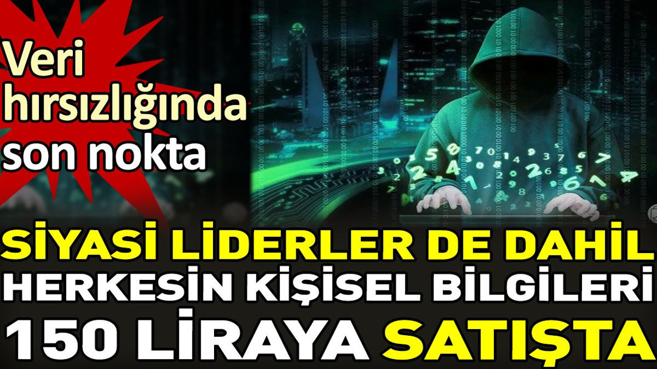 Siyasi liderler de dahil herkesin kişisel bilgileri 150 liraya satışta. Veri hırsızlığında son nokta
