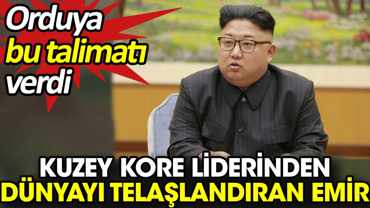 Kuzey Kore liderinden dünyayı telaşlandıran emir. Orduya bu talimatı verdi