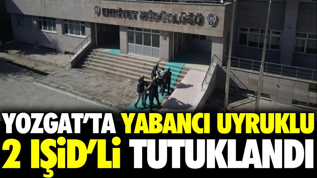 Yozgat'ta yabancı uyruklu 2 IŞİD'li tutuklandı