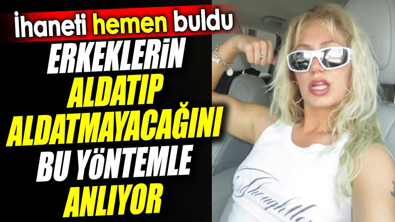 Erkeklerin aldatıp aldatmayacağını bu yöntemle anlıyor. İhaneti hemen buldu