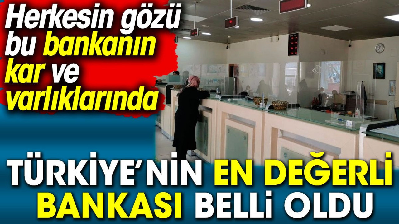 Türkiye’nin en değerli bankası belli oldu. Herkesin gözü bu bankanın kar ve varlıklarında