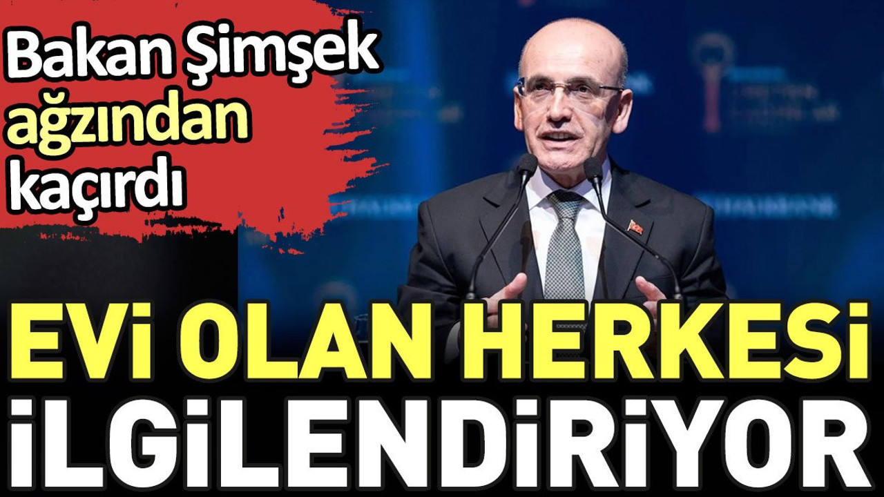 Bakan Şimşek ağzından kaçırdı. Evi olan herkesi ilgilendiriyor