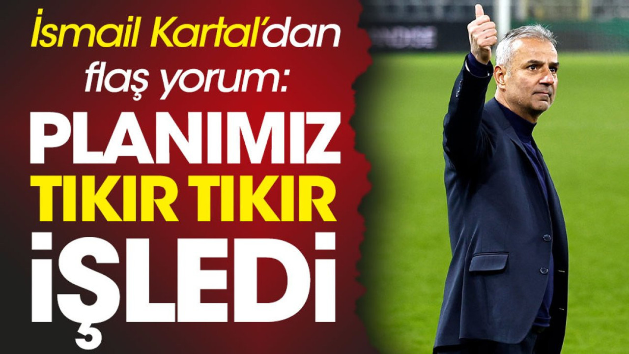 İsmail Kartal 'Planımız tıkır tıkır işledi' dedi zaferin şifrelerini verdi