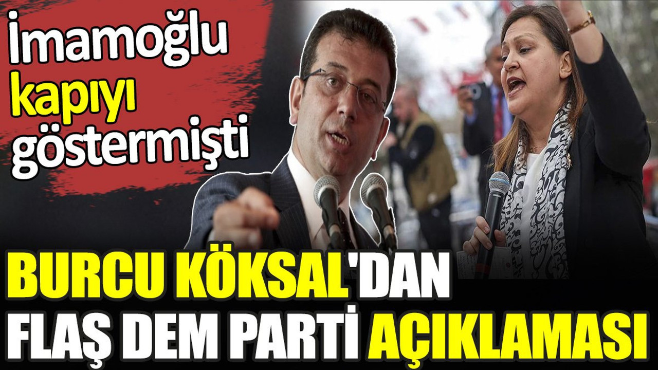 Burcu Köksal'dan flaş DEM Parti açıklaması. İmamoğlu kapıyı göstermişti