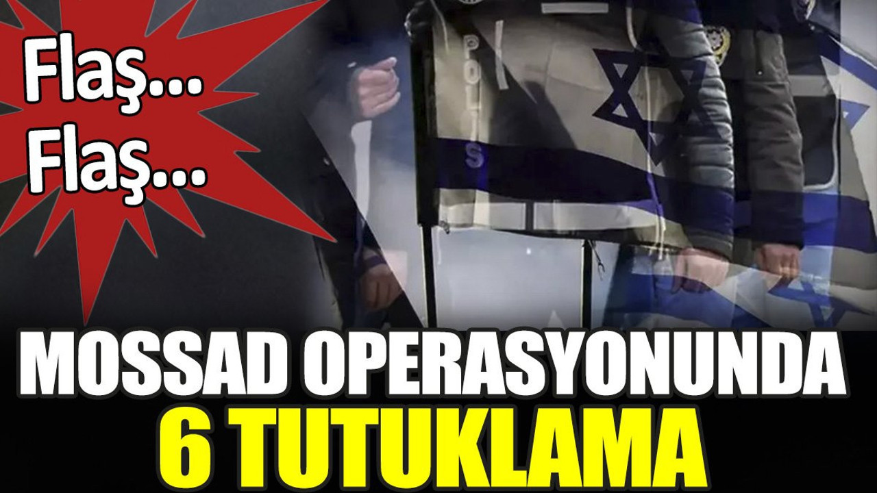Son dakika... MOSSAD operasyonunda 6 tutuklama