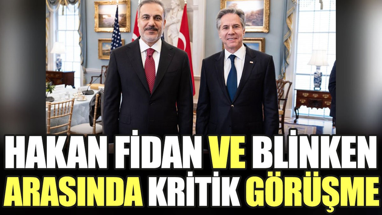 Hakan Fidan ve Blinken arasında kritik görüşme