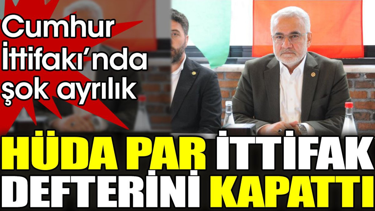 Cumhur İttifakı'nda şok ayrılık. HÜDA PAR ittifak defterini kapattı