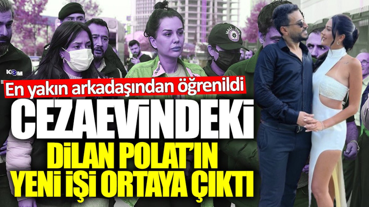 Cezaevindeki Dilan Polat’ın yeni işi ortaya çıktı! En yakın arkadaşı Sevim Alan’dan öğrenildi