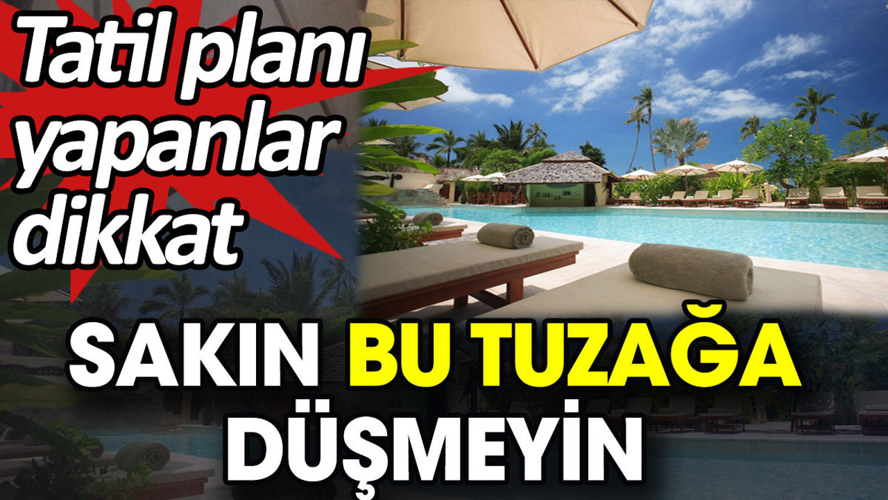 Tatil planı yapanlar dikkat. Sakın bu tuzağa düşmeyin