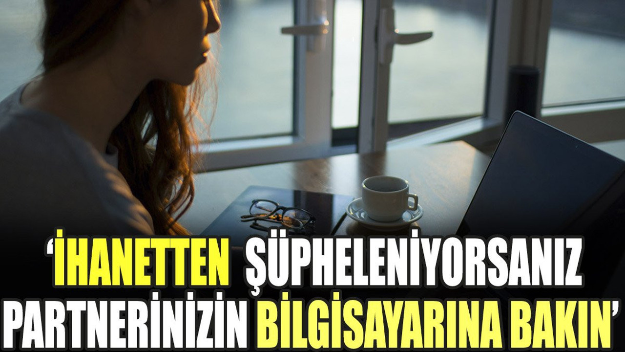İhanetten şüpheleniyorsanız partnerinizin bilgisayarına bakın
