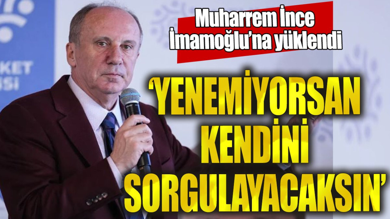 Muharrem İnce İmamoğlu'na yüklendi. "Yenemiyorsan kendini sorgulayacaksın"