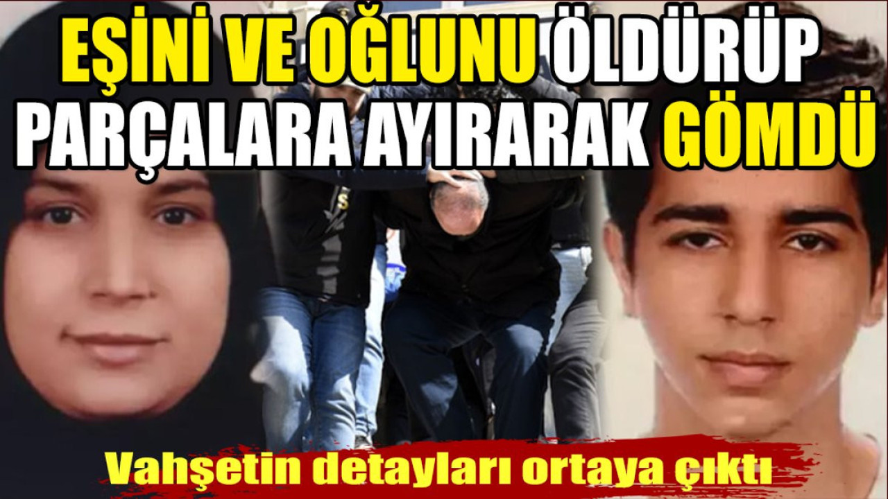 Vahşetin detayları ortaya çıktı. Eşini ve oğlunu öldürüp parçalara ayırarak bahçeye gömdü