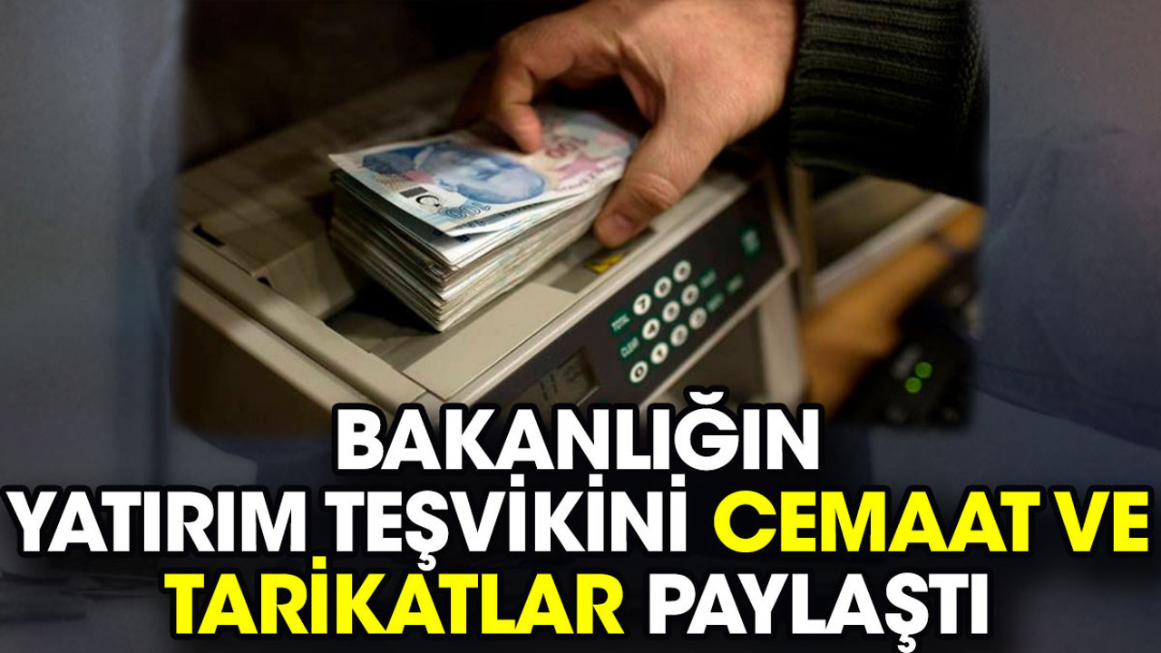 Bakanlığın yatırım teşvikini tarikatlar ve cemaatler paylaştı
