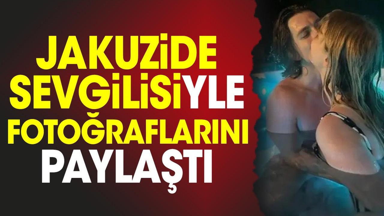 Jakuzide sevgilisiyle fotoğraflarını paylaştı