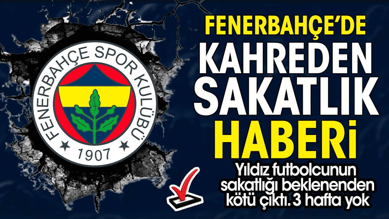 Fenerbahçe sakatlık haberiyle sarsıldı. Yıldız futbolcu 3 hafta yok