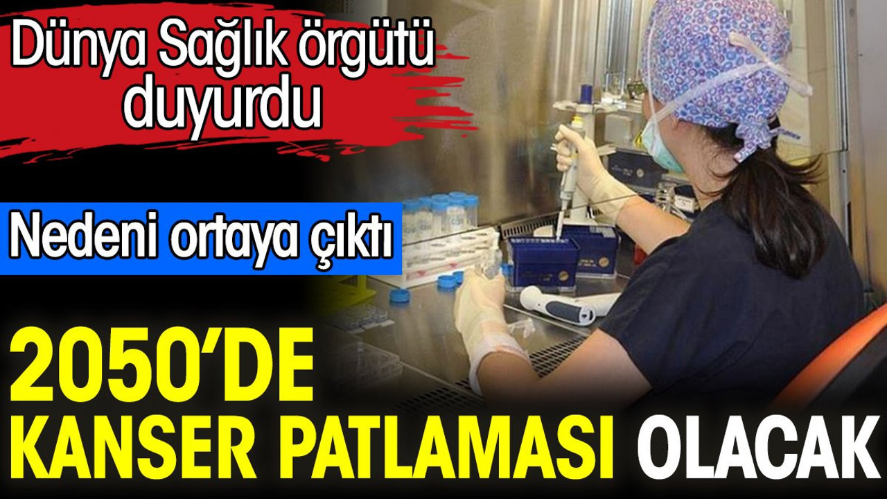 2050’de kanser patlaması olacak. Dünya Sağlık örgütü duyurdu. Nedeni ortaya çıktı
