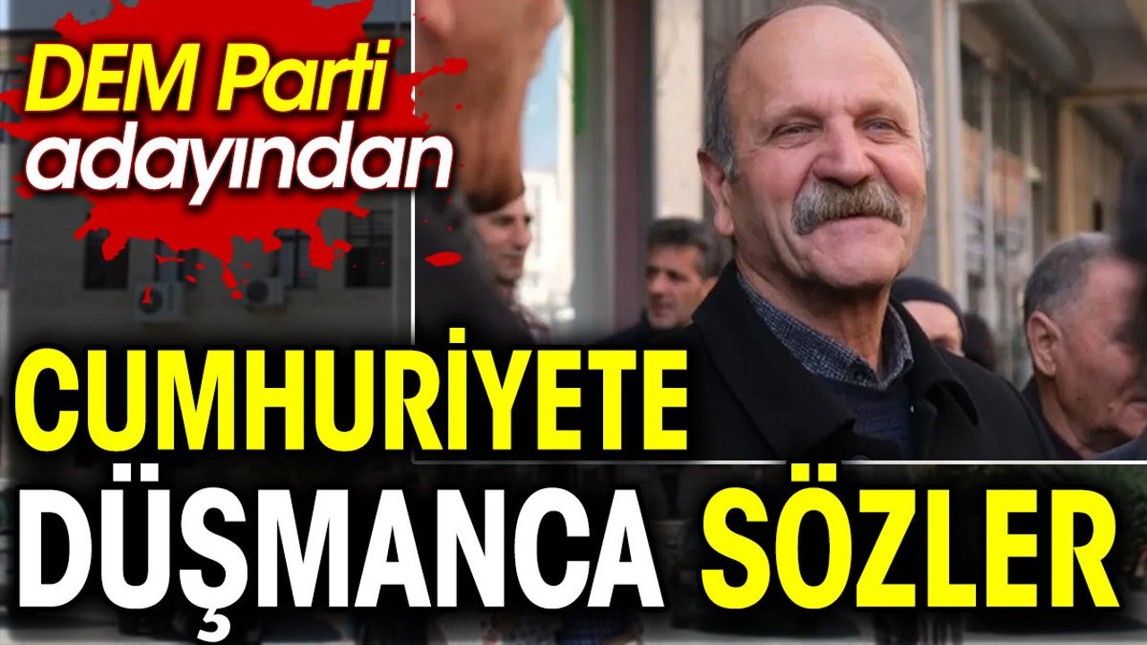 DEM Parti adayından Cumhuriyete düşmanca sözler