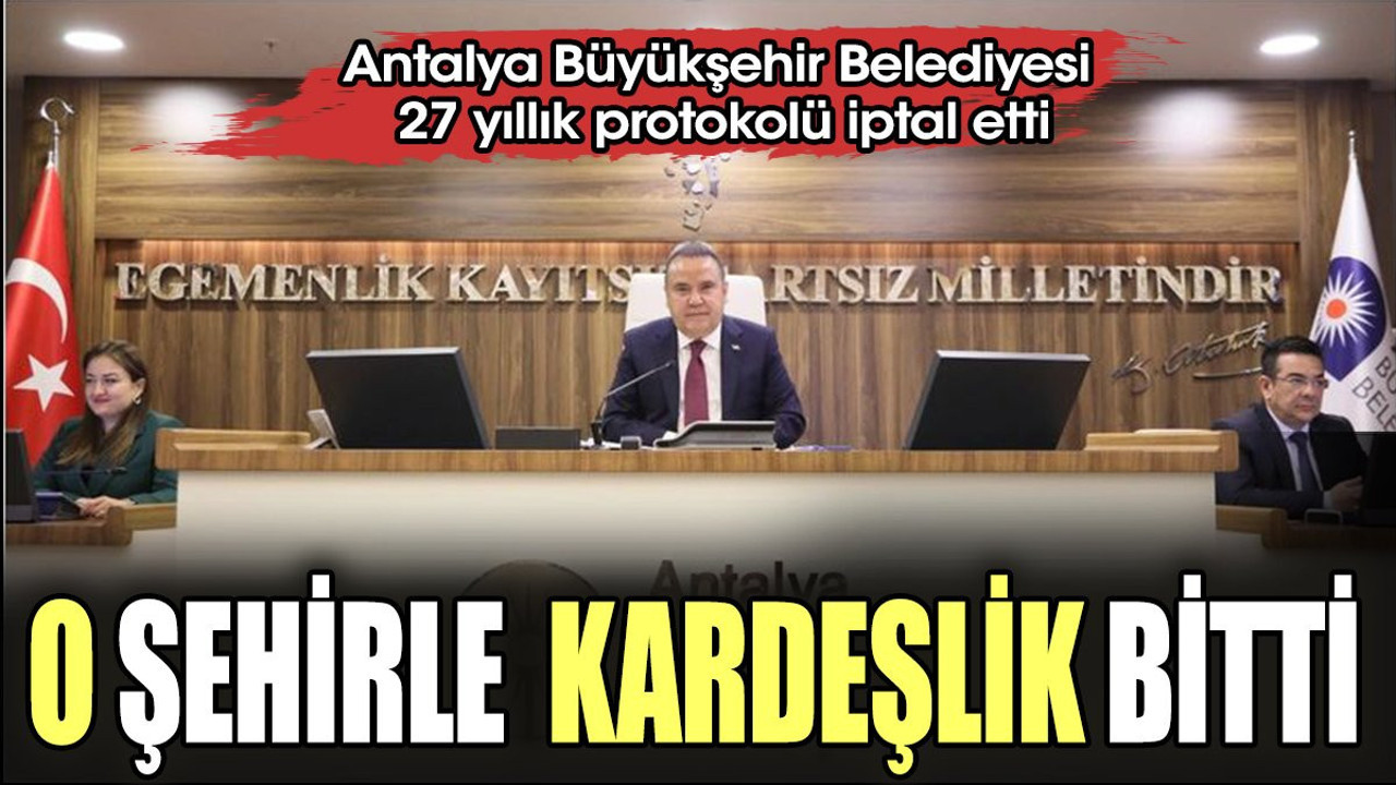 O şehirle "Kardeşlik" bitti!. Antalya Büyükşehir Belediyesi protokolü iptal etti