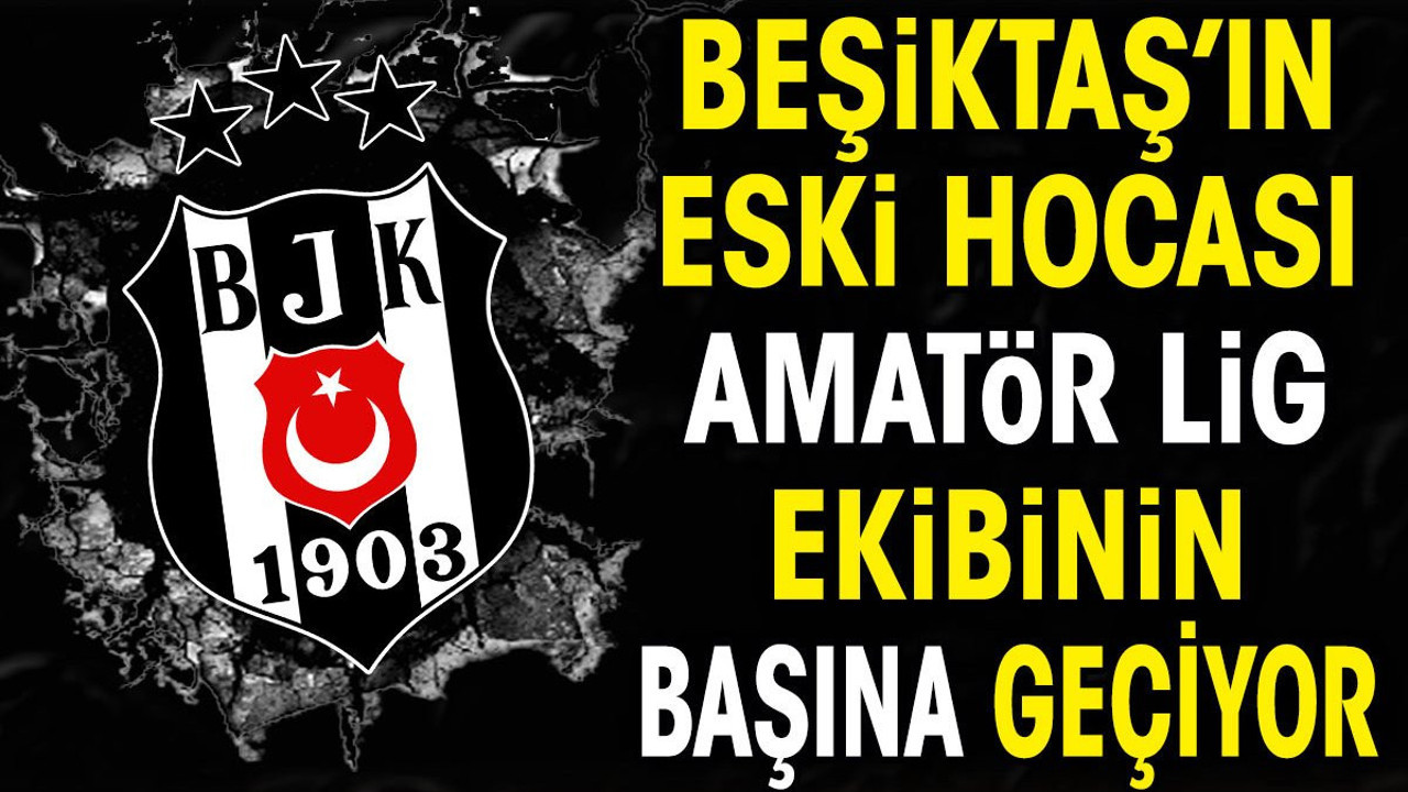 Beşiktaş'ın eski hocası Amatör Lig ekibi ile anlaştı