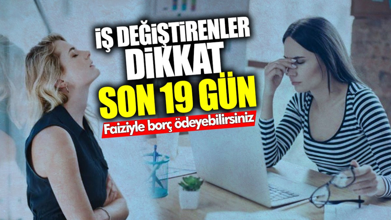 İş değiştirenler dikkat! Son 19 gün… Faiziyle borç ödemek zorunda kalabilirsiniz