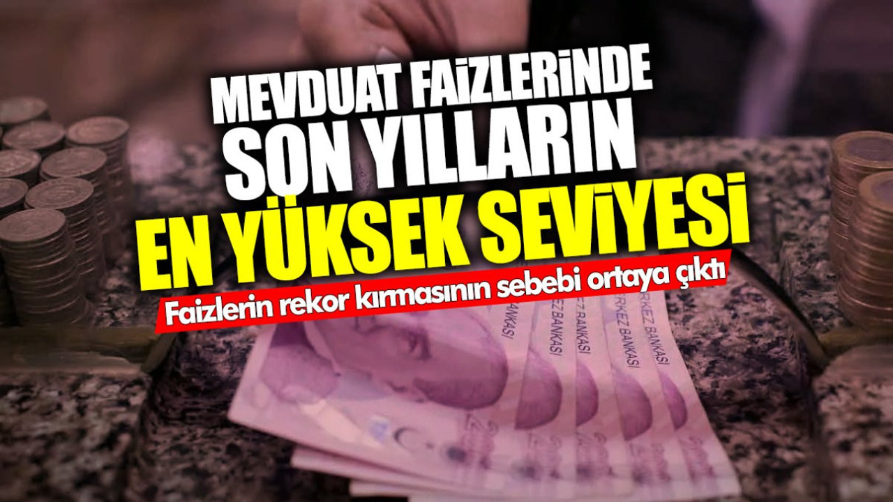 Mevduat faizlerinde son yılların en yüksek seviyesi! Faizlerin rekor kırmasının sebebi ortaya çıktı