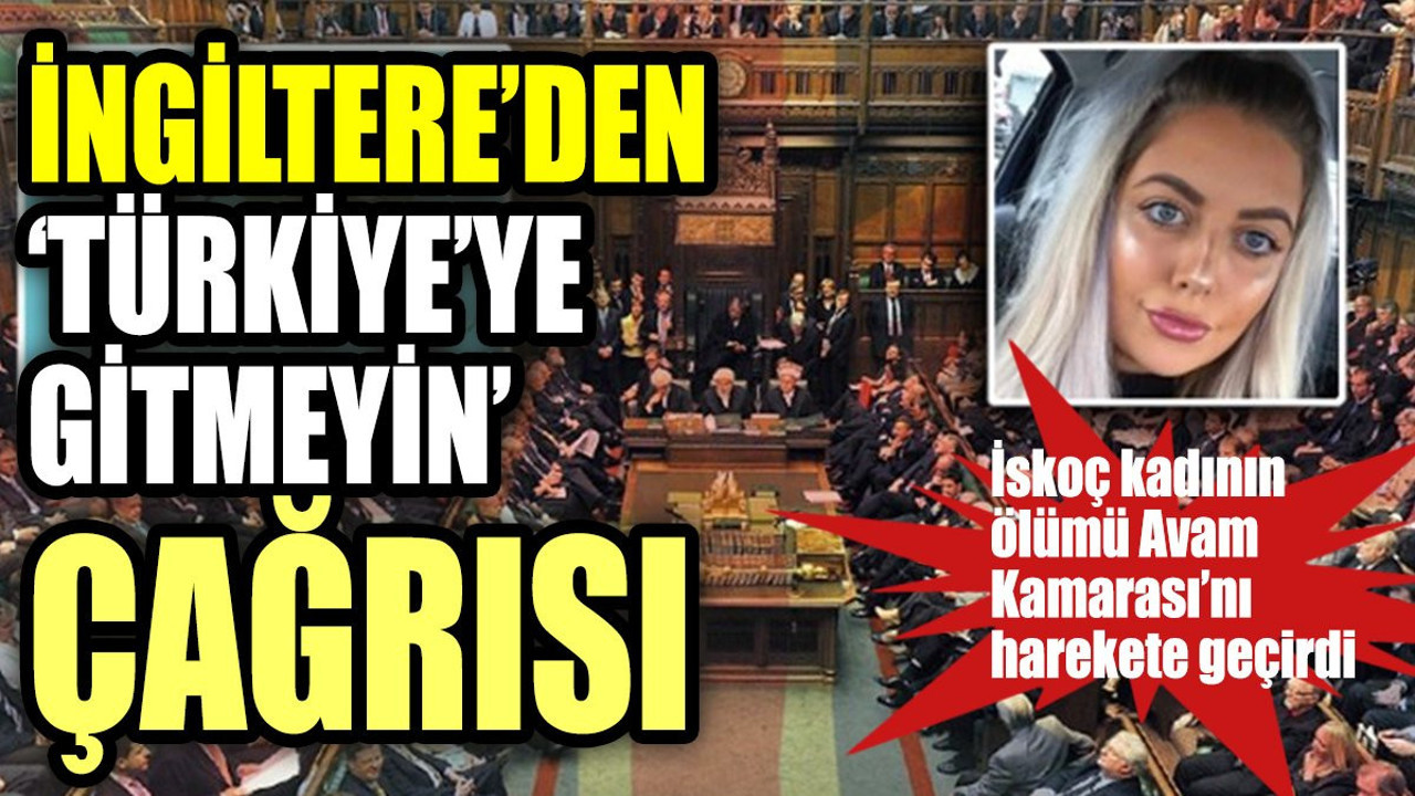 İngiltere'den 'Türkiye'ye gitmeyin' çağrısı!. İskoç kadının ölümü Avam Kamarası'nı harekete geçirdi