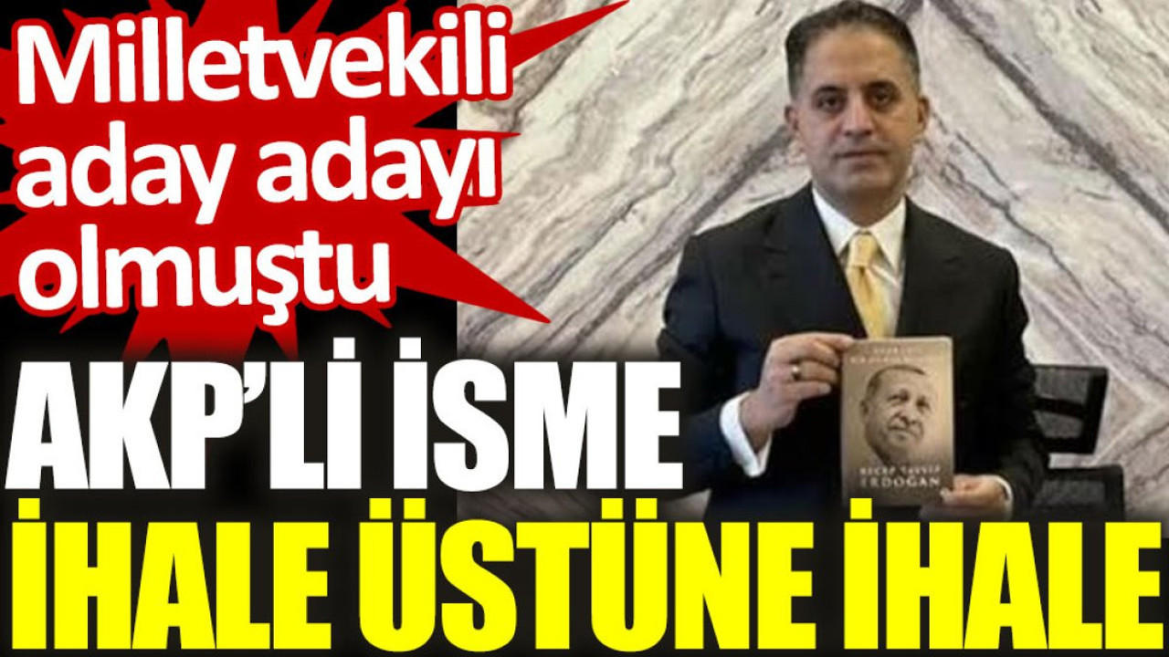 AKP’li Veysel Demirci'ye ihale üstüne ihale. Milletvekili aday adayı olmuştu