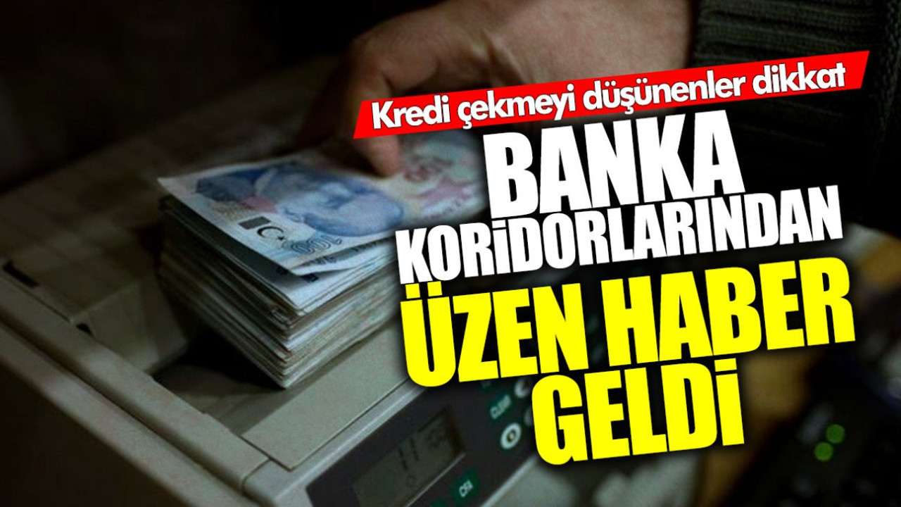 Banka koridorlarından üzen haber geldi! Kredi çekmeyi düşünenler dikkat