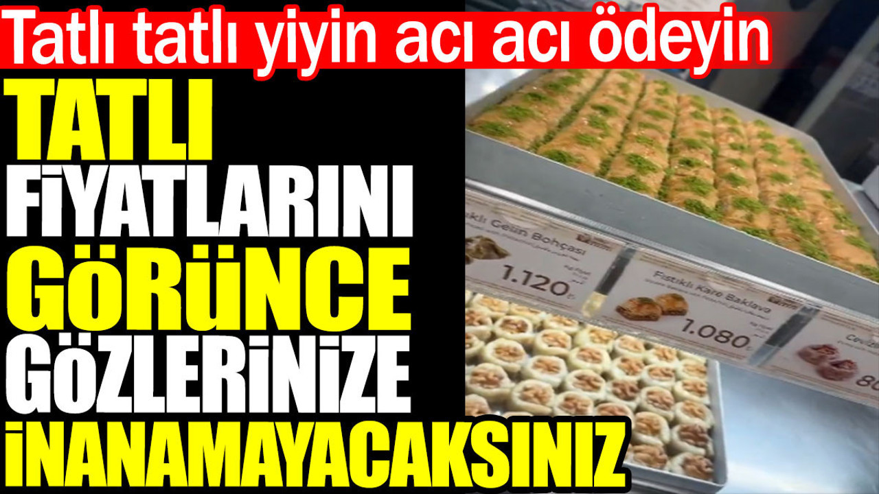 Tatlı fiyatlarını görünce gözlerinize inanamayacaksınız. Tatlı tatlı yiyin acı acı ödeyin