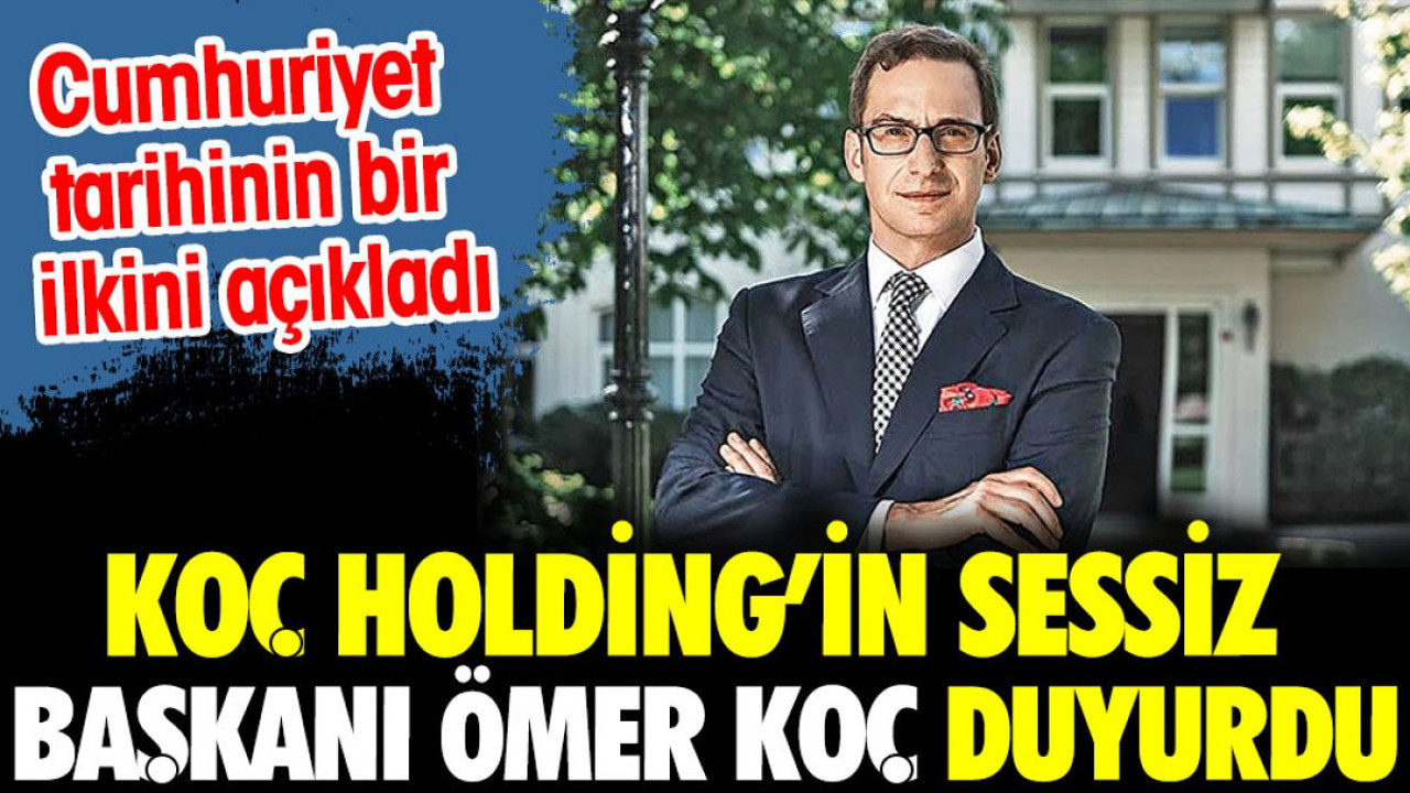 Koç Holding'in sessiz başkanı Ömer Koç duyurdu. Cumhuriyet Tarihinin bir ilkini açıkladı