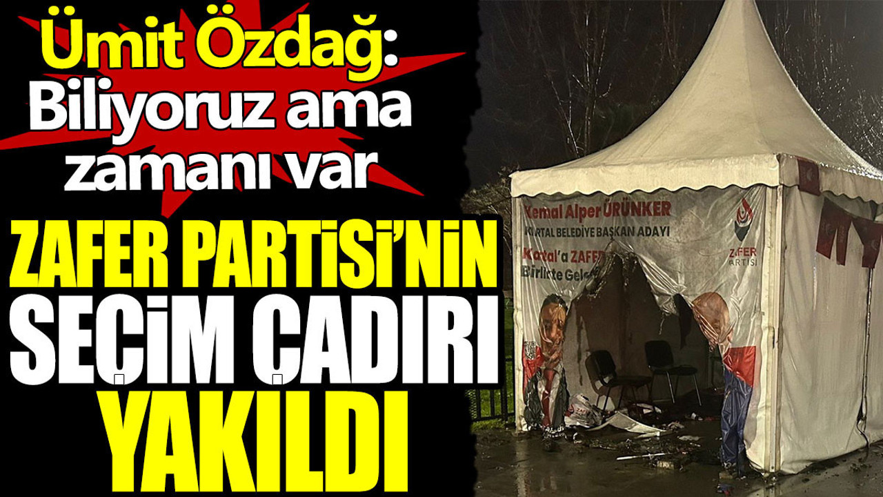 Zafer Partisi'nin seçim çadırı yakıldı. Ümit Özdağ: Biliyoruz ama zamanı var