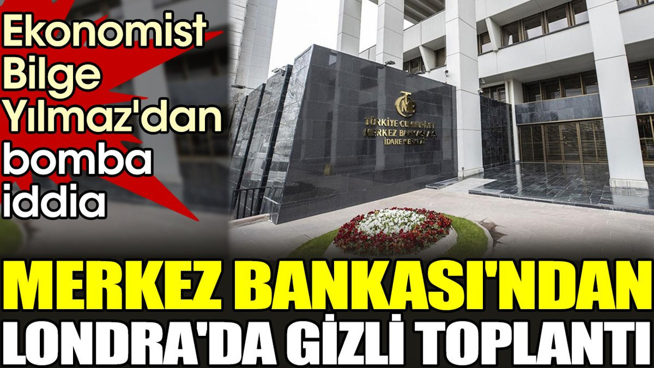 Merkez Bankası'ndan Londra'da gizli toplantı