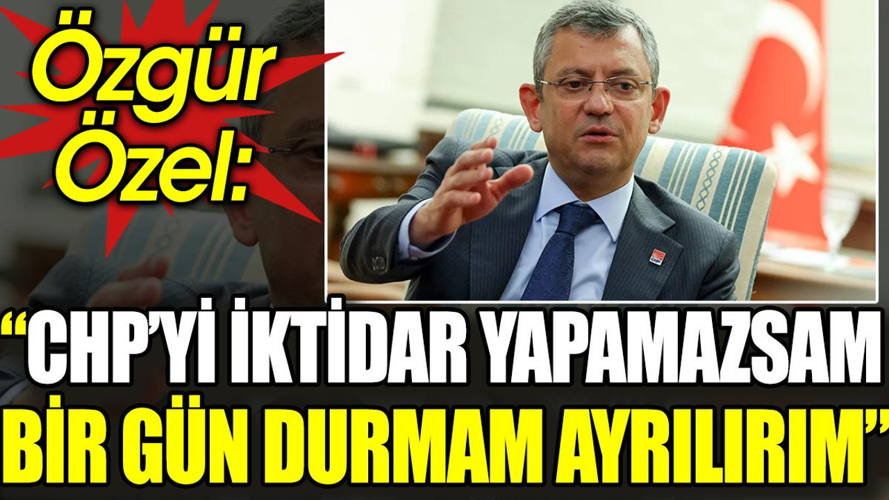 Özgür Özel: CHP’yi iktidar yapamazsam bir gün durmam ayrılırım