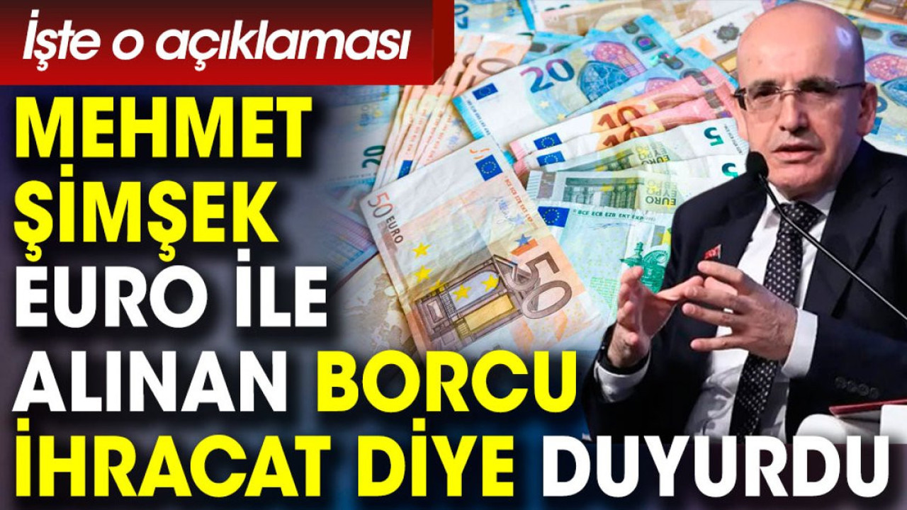 Mehmet Şimşek euro ile alınan borcu ihracat diye duyurdu. İşte o açıklaması