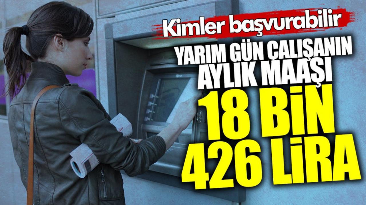Yarım gün çalışanın maaşı 18 bin 426 lira! Kimler başvurabilir?