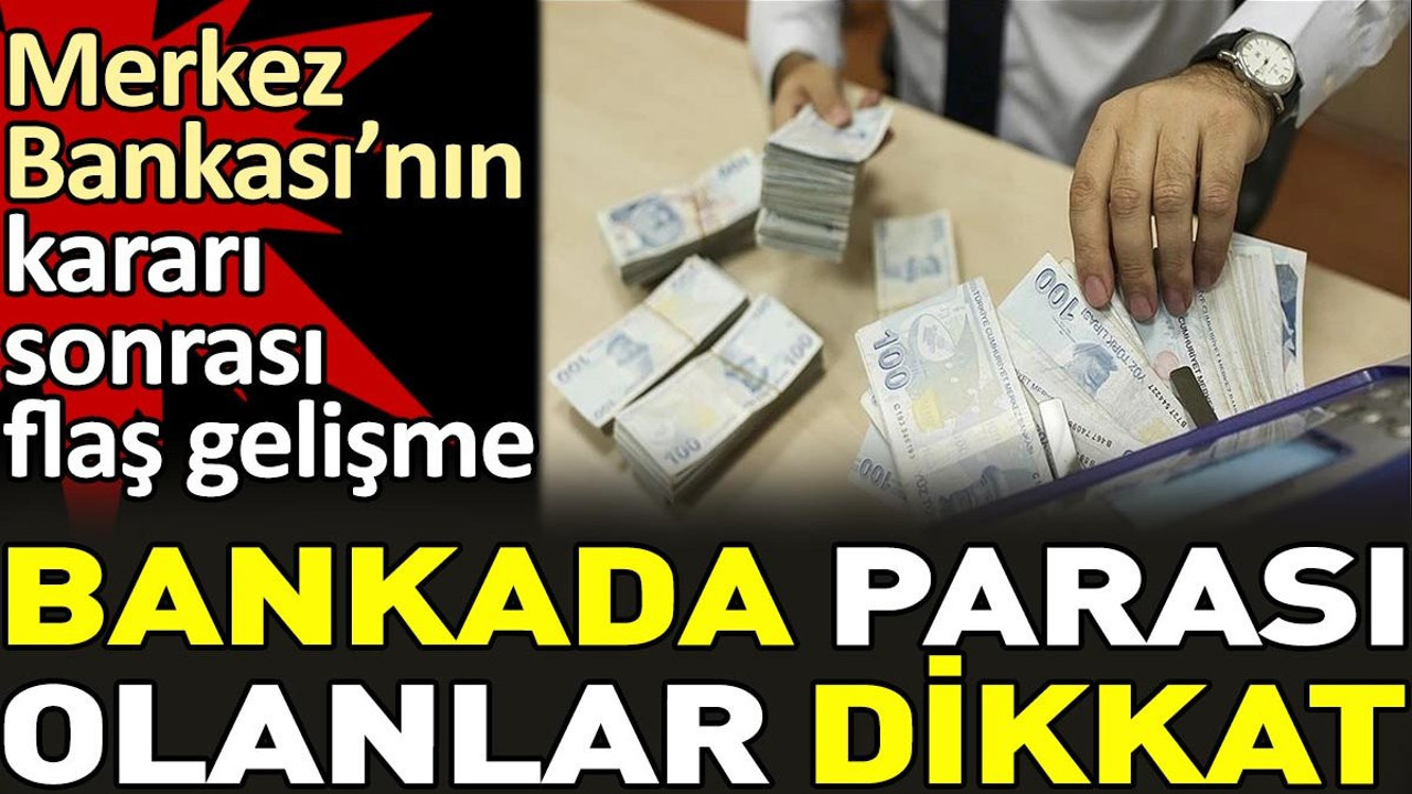 Bankada parası olanlar dikkat. Merkez Bankası'nın kararı sonrası flaş gelişme