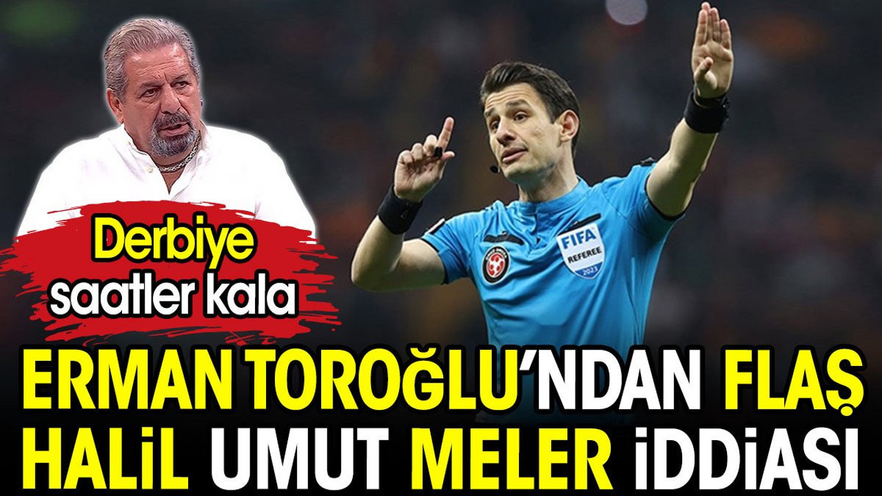 Erman Toroğlu'ndan derbiye saatler kala flaş Halil Umut Meler iddiası