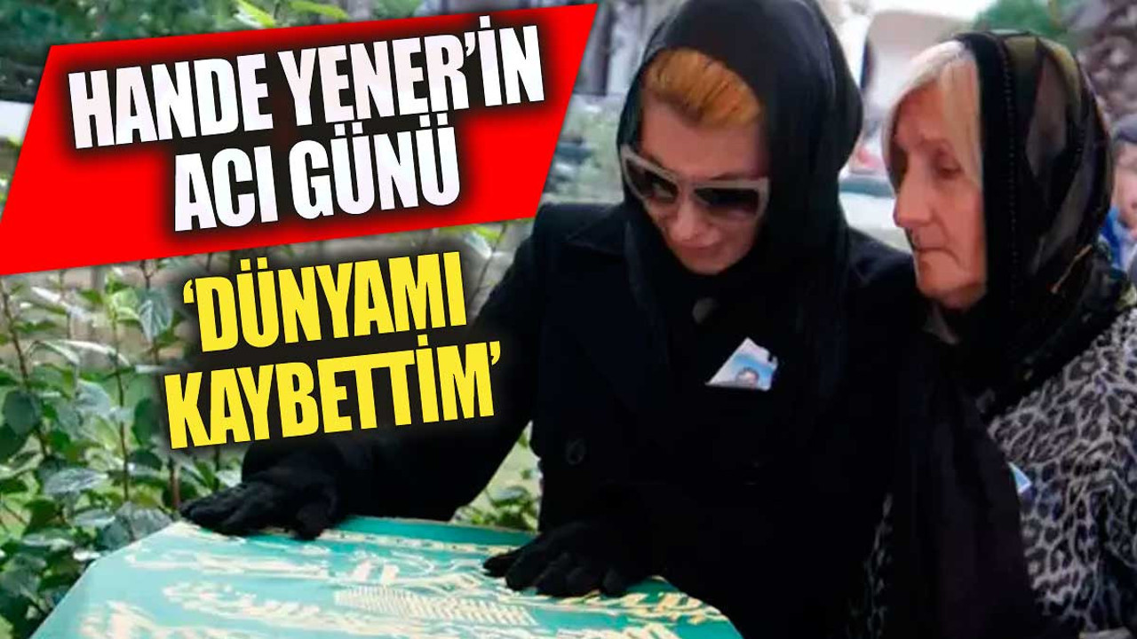 Hande Yener'in çok acı günü. 'Dünyamı kaybettim'