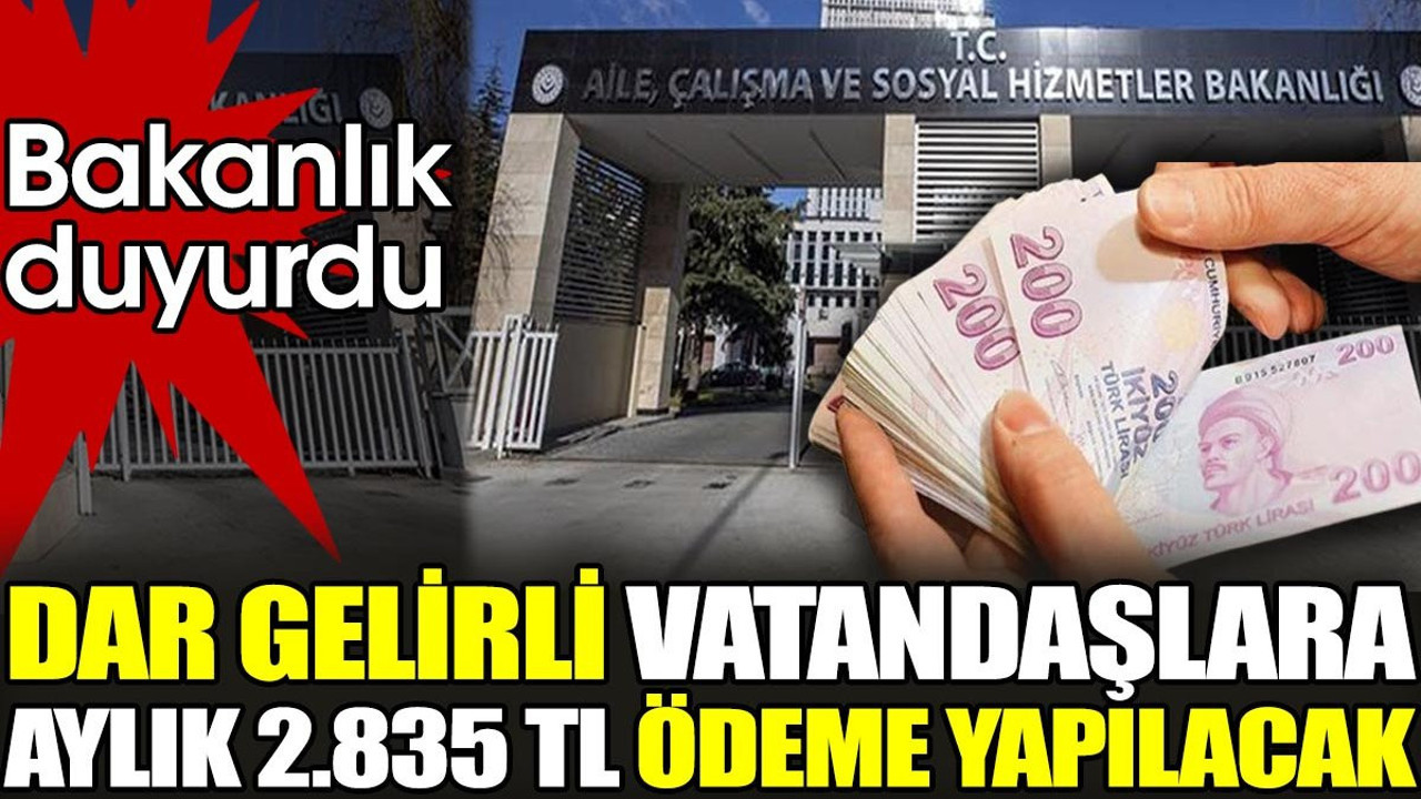 Dar gelirli vatandaşlara aylık 2.835 TL ödeme yapılacak. Aile ve Sosyal Hizmetler Bakanlığı duyurdu