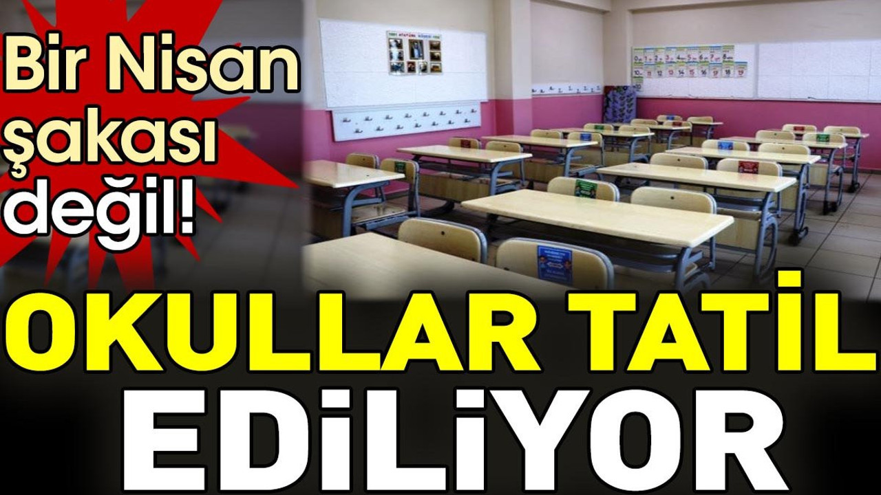 Okullar tatil ediliyor. Bir Nisan şakası değil!